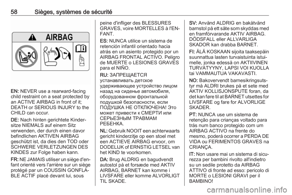 OPEL ZAFIRA C 2017.5  Manuel dutilisation (in French) 58Sièges, systèmes de sécurité
EN: NEVER use a rearward-facing
child restraint on a seat protected by
an ACTIVE AIRBAG in front of it;
DEATH or SERIOUS INJURY to the
CHILD can occur.
DE:  Nach hin