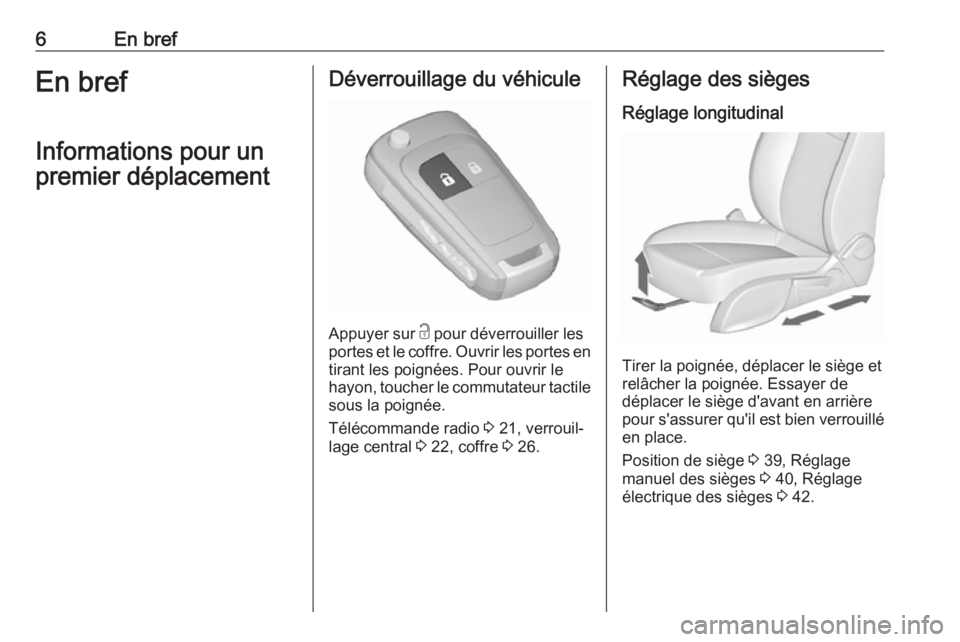 OPEL ZAFIRA C 2017.5  Manuel dutilisation (in French) 6En brefEn brefInformations pour un
premier déplacementDéverrouillage du véhicule
Appuyer sur  c
 pour déverrouiller les
portes et le coffre. Ouvrir les portes en
tirant les poignées. Pour ouvrir