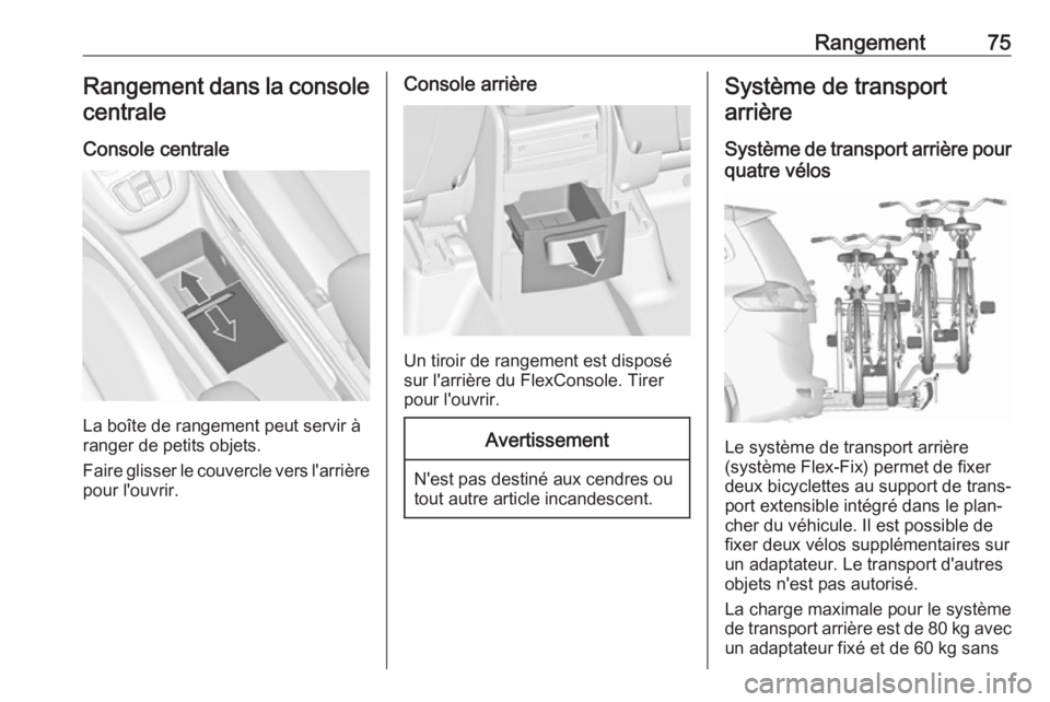 OPEL ZAFIRA C 2017.5 Manuel dutilisation (in French) Rangement75Rangement dans la console
centrale
Console centrale
La boîte de rangement peut servir à
ranger de petits objets.
Faire glisser le couvercle vers l'arrière
pour l'ouvrir.
Console OPEL ZAFIRA C 2017.5 Manuel dutilisation (in French) Rangement75Rangement dans la console
centrale
Console centrale
La boîte de rangement peut servir à
ranger de petits objets.
Faire glisser le couvercle vers l'arrière
pour l'ouvrir.
Console