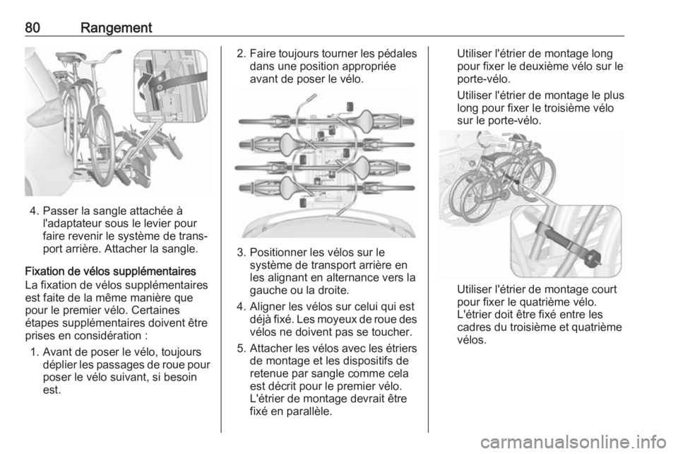 OPEL ZAFIRA C 2017.5 Manuel dutilisation (in French) 80Rangement
4. Passer la sangle attachée àl'adaptateur sous le levier pour
faire revenir le système de trans‐
port arrière. Attacher la sangle.
Fixation de vélos supplémentaires
La fixatio OPEL ZAFIRA C 2017.5 Manuel dutilisation (in French) 80Rangement
4. Passer la sangle attachée àl'adaptateur sous le levier pour
faire revenir le système de trans‐
port arrière. Attacher la sangle.
Fixation de vélos supplémentaires
La fixatio