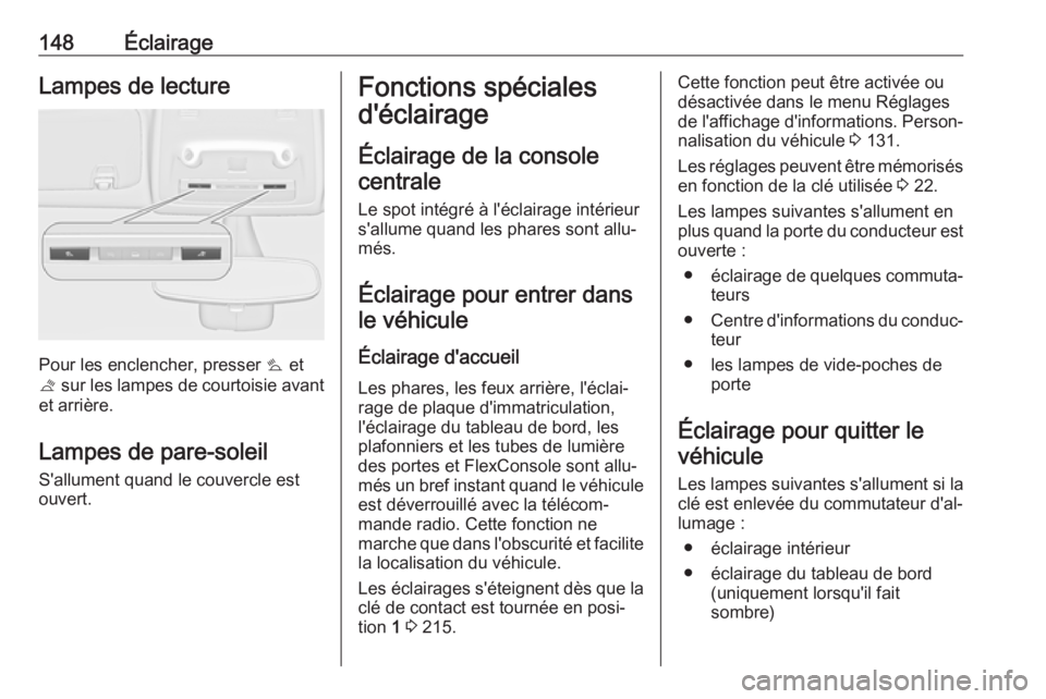 OPEL ZAFIRA C 2018 Manuel dutilisation (in French) 148ÉclairageLampes de lecture
Pour les enclencher, presser s et
t sur les lampes de courtoisie avant
et arrière.
Lampes de pare-soleil
S'allument quand le couvercle est
ouvert.
Fonctions spéci OPEL ZAFIRA C 2018 Manuel dutilisation (in French) 148ÉclairageLampes de lecture
Pour les enclencher, presser s et
t sur les lampes de courtoisie avant
et arrière.
Lampes de pare-soleil
S'allument quand le couvercle est
ouvert.
Fonctions spéci