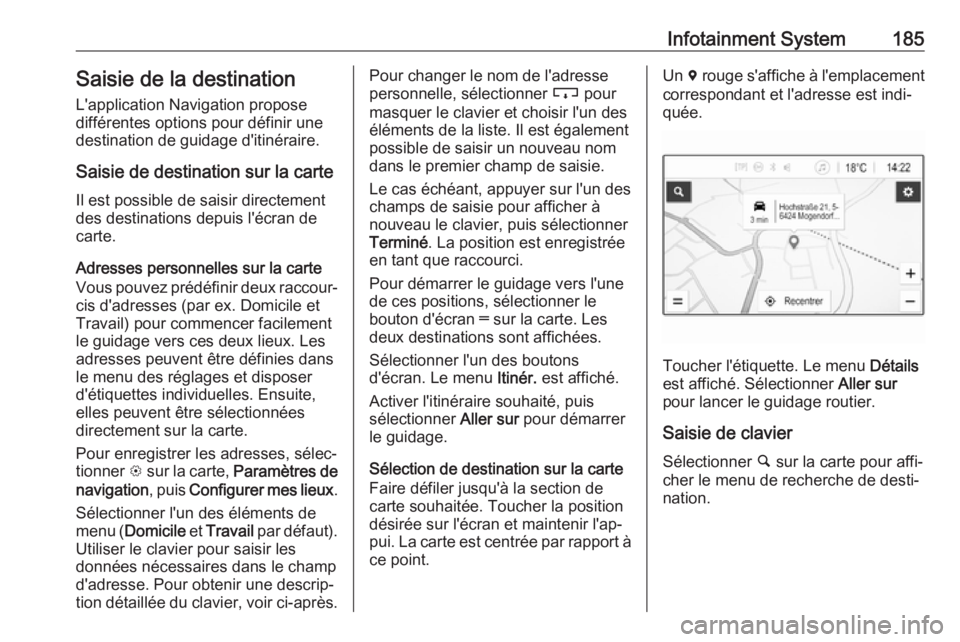 OPEL ZAFIRA C 2018 Manuel dutilisation (in French) Infotainment System185Saisie de la destination
L'application Navigation propose
différentes options pour définir une
destination de guidage d'itinéraire.
Saisie de destination sur la carte
OPEL ZAFIRA C 2018 Manuel dutilisation (in French) Infotainment System185Saisie de la destination
L'application Navigation propose
différentes options pour définir une
destination de guidage d'itinéraire.
Saisie de destination sur la carte