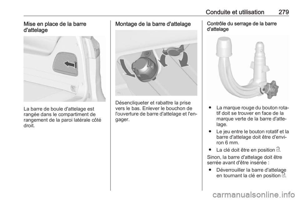 OPEL ZAFIRA C 2018 Manuel dutilisation (in French) Conduite et utilisation279Mise en place de la barre
d'attelage
La barre de boule d'attelage est
rangée dans le compartiment de
rangement de la paroi latérale côté
droit.
Montage de la barr OPEL ZAFIRA C 2018 Manuel dutilisation (in French) Conduite et utilisation279Mise en place de la barre
d'attelage
La barre de boule d'attelage est
rangée dans le compartiment de
rangement de la paroi latérale côté
droit.
Montage de la barr