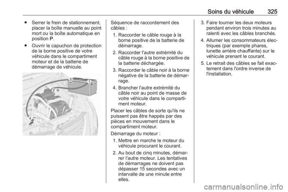 OPEL ZAFIRA C 2018 Manuel dutilisation (in French) Soins du véhicule325● Serrer le frein de stationnement,placer la boîte manuelle au point
mort ou la boîte automatique en
position P.
● Ouvrir le capuchon de protection de la borne positive de OPEL ZAFIRA C 2018 Manuel dutilisation (in French) Soins du véhicule325● Serrer le frein de stationnement,placer la boîte manuelle au point
mort ou la boîte automatique en
position P.
● Ouvrir le capuchon de protection de la borne positive de