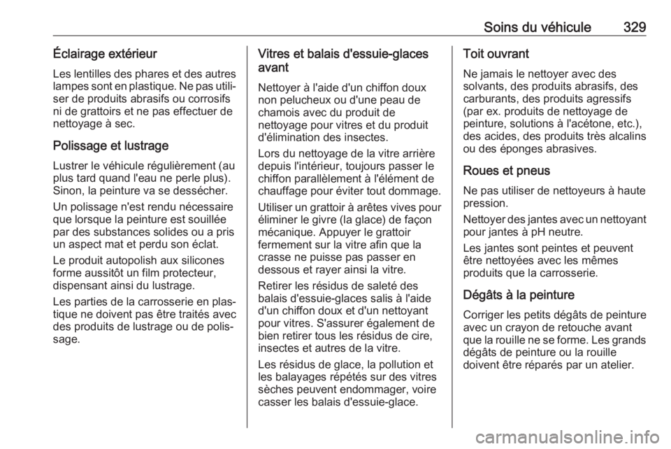 OPEL ZAFIRA C 2018 Manuel dutilisation (in French) Soins du véhicule329Éclairage extérieurLes lentilles des phares et des autreslampes sont en plastique. Ne pas utili‐
ser de produits abrasifs ou corrosifs
ni de grattoirs et ne pas effectuer de
n OPEL ZAFIRA C 2018 Manuel dutilisation (in French) Soins du véhicule329Éclairage extérieurLes lentilles des phares et des autreslampes sont en plastique. Ne pas utili‐
ser de produits abrasifs ou corrosifs
ni de grattoirs et ne pas effectuer de
n
