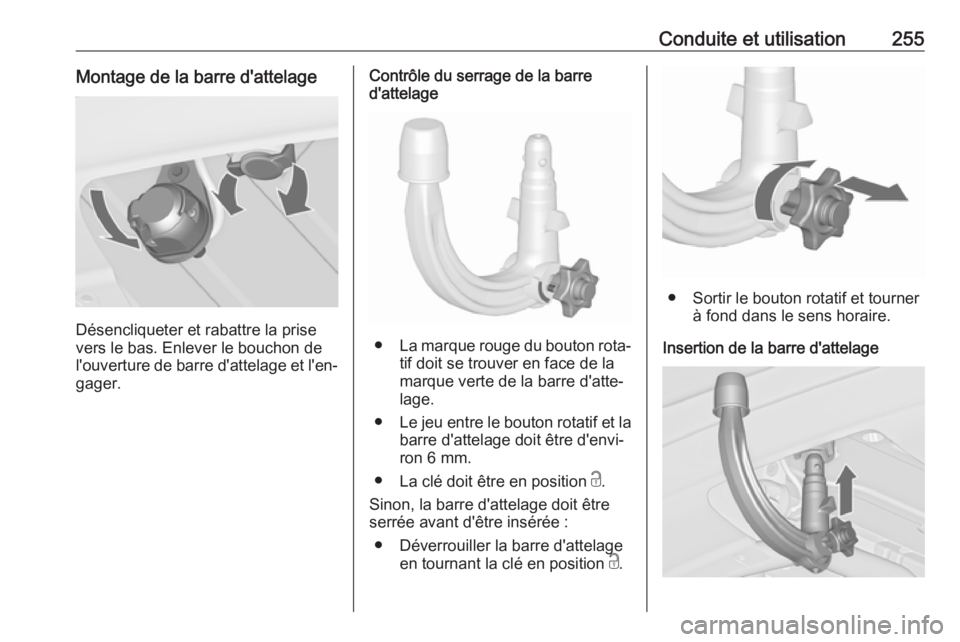 OPEL ZAFIRA C 2019 Manuel dutilisation (in French) Conduite et utilisation255Montage de la barre d'attelage
Désencliqueter et rabattre la prise
vers le bas. Enlever le bouchon de
l'ouverture de barre d'attelage et l'en‐ gager.
Contr OPEL ZAFIRA C 2019 Manuel dutilisation (in French) Conduite et utilisation255Montage de la barre d'attelage
Désencliqueter et rabattre la prise
vers le bas. Enlever le bouchon de
l'ouverture de barre d'attelage et l'en‐ gager.
Contr