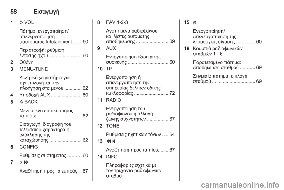 OPEL ADAM 2016.5  Εγχειρίδιο συστήματος Infotainment (in Greek) 58Εισαγωγή1m VOL
Πάτημα: ενεργοποίηση/
απενεργοποίηση
συστήματος Ιnfotainment ......60
Περιστροφή: ρύθμιση
έντασης ήχου .