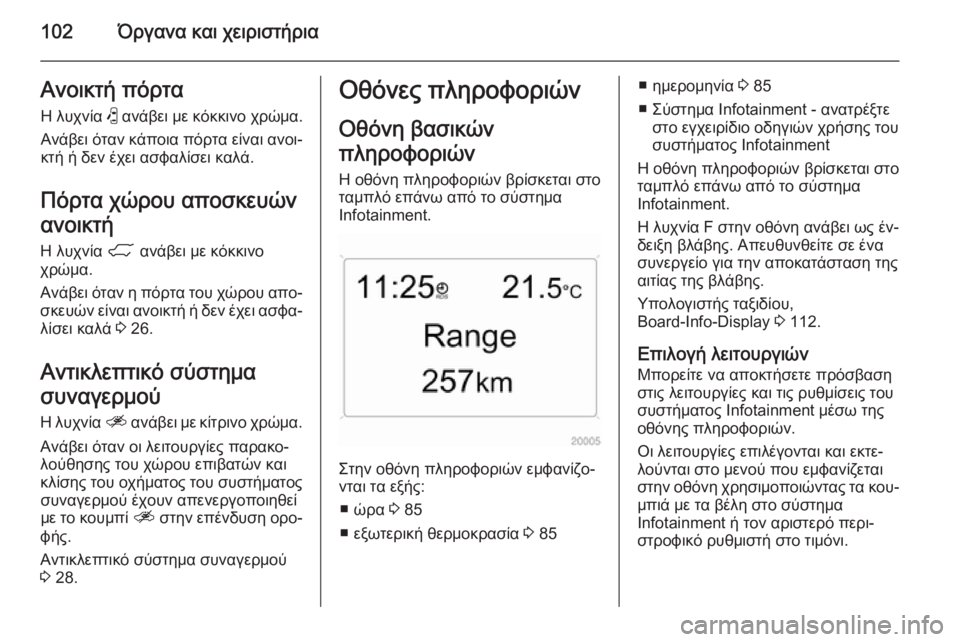 OPEL ANTARA 2014.5  Εγχειρίδιο Οδηγιών Χρήσης και Λειτουργίας (in Greek) 102Όργανα και χειριστήριαΑνοικτή πόρταΗ λυχνία  ( ανάβει με κόκκινο χρώμα.
Ανάβει όταν κάποια πόρτα είναι ανοι�