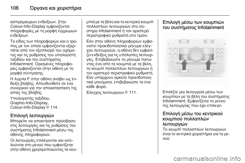 OPEL ANTARA 2014.5  Εγχειρίδιο Οδηγιών Χρήσης και Λειτουργίας (in Greek) 106Όργανα και χειριστήρια
ασπρόμαυρων ενδείξεων. Στην
Colour-Info-Display εμφανίζονται
πληροφορίες με τη μορφή έγχρωμ�