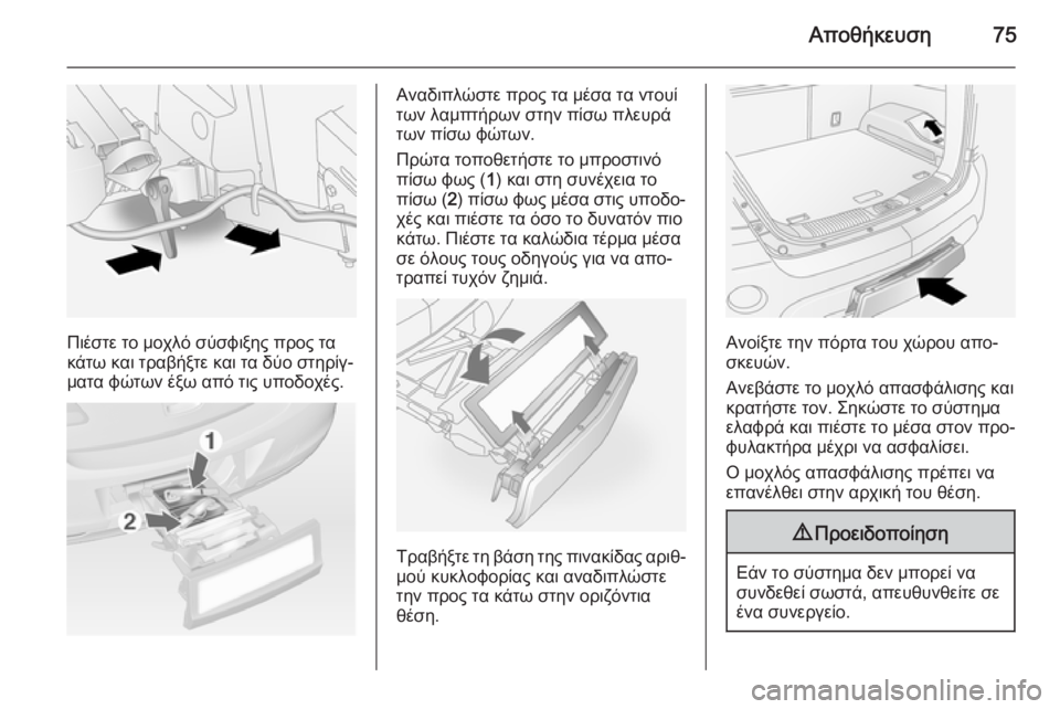 OPEL ANTARA 2014.5  Εγχειρίδιο Οδηγιών Χρήσης και Λειτουργίας (in Greek) Αποθήκευση75
Πιέστε το μοχλό σύσφιξης προς τα
κάτω και τραβήξτε και τα δύο στηρίγ‐ ματα φώτων έξω από τις υποδ