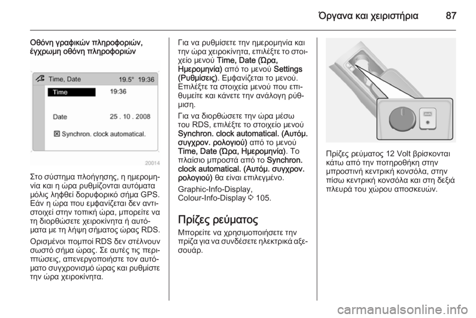 OPEL ANTARA 2014.5  Εγχειρίδιο Οδηγιών Χρήσης και Λειτουργίας (in Greek) Όργανα και χειριστήρια87
Οθόνη γραφικών πληροφοριών,
έγχρωμη οθόνη πληροφοριών
Στο σύστημα πλοήγησης, η ημερ�