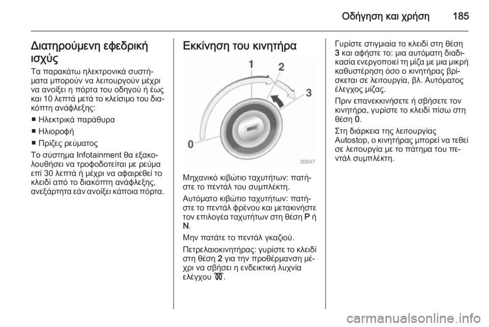 OPEL ASTRA J 2014  Εγχειρίδιο Οδηγιών Χρήσης και Λειτουργίας (in Greek) Οδήγηση και χρήση185Διατηρούμενη εφεδρική
ισχύς
Τα παρακάτω ηλεκτρονικά συστή‐
ματα μπορούν να λειτουργούν 