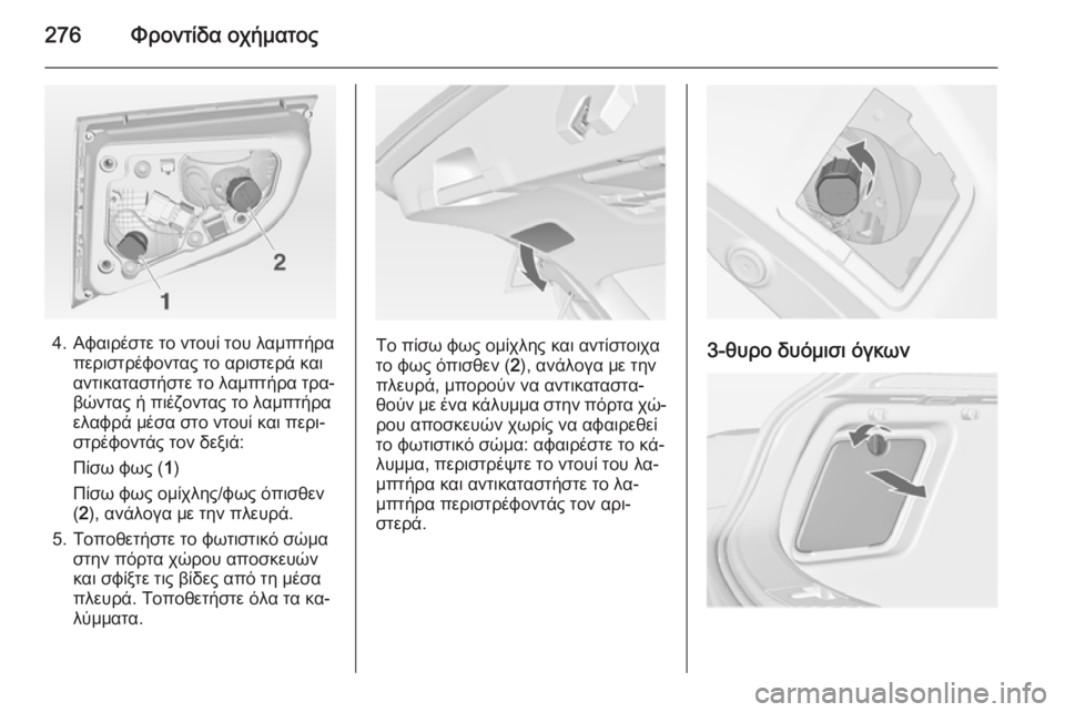 OPEL ASTRA J 2014  Εγχειρίδιο Οδηγιών Χρήσης και Λειτουργίας (in Greek) 276Φροντίδα οχήματος
4. Αφαιρέστε το ντουί του λαμπτήραπεριστρέφοντας το αριστερά και
αντικαταστήστε το λαμπτ