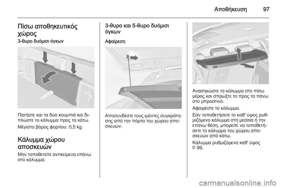 OPEL ASTRA J 2014  Εγχειρίδιο Οδηγιών Χρήσης και Λειτουργίας (in Greek) Αποθήκευση97Πίσω αποθηκευτικός
χώρος
3-θυρο δυόμισι όγκων
Πατήστε και τα δύο κουμπιά και δι‐
πλώστε το κάλυμμ