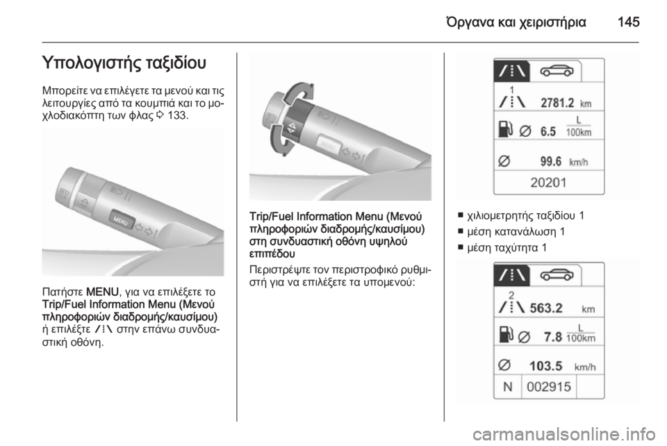OPEL ASTRA J 2015.75  Εγχειρίδιο Οδηγιών Χρήσης και Λειτουργίας (in Greek) Όργανα και χειριστήρια145Υπολογιστής ταξιδίου
Μπορείτε να επιλέγετε τα μενού και τις λειτουργίες από τα κουμ�