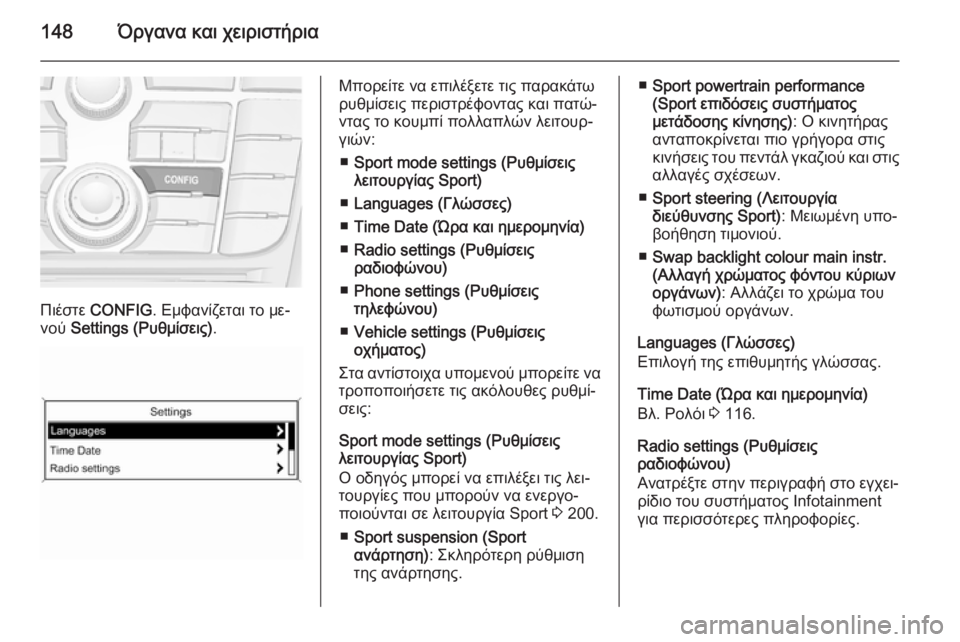 OPEL ASTRA J 2015.75  Εγχειρίδιο Οδηγιών Χρήσης και Λειτουργίας (in Greek) 148Όργανα και χειριστήρια
Πιέστε CONFIG . Εμφανίζεται το με‐
νού  Settings (Ρυθμίσεις) .
Μπορείτε να επιλέξετε τις παρα