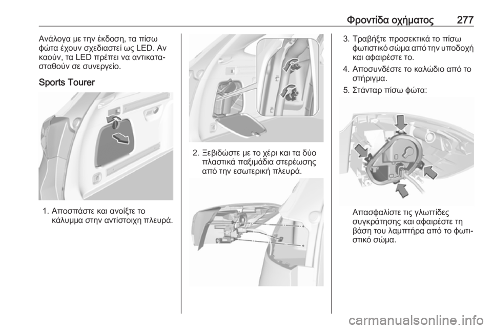 OPEL ASTRA K 2019 Εγχειρίδιο Οδηγιών Χρήσης και Λειτουργίας (in Greek) Φροντίδα οχήματος277Ανάλογα με την έκδοση, τα πίσω
φώτα έχουν σχεδιαστεί ως LED. Αν
καούν, τα LED πρέπει να αντικατ OPEL ASTRA K 2019 Εγχειρίδιο Οδηγιών Χρήσης και Λειτουργίας (in Greek) Φροντίδα οχήματος277Ανάλογα με την έκδοση, τα πίσω
φώτα έχουν σχεδιαστεί ως LED. Αν
καούν, τα LED πρέπει να αντικατ