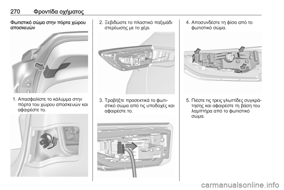 OPEL ASTRA K 2019.5  Εγχειρίδιο Οδηγιών Χρήσης και Λειτουργίας (in Greek) 270Φροντίδα οχήματοςΦωτιστικό σώμα στην πόρτα χώρου
αποσκευών
1. Απασφαλίστε το κάλυμμα στην
πόρτα του χώρου α