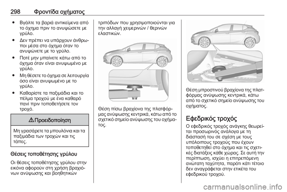 OPEL ASTRA K 2019.5  Εγχειρίδιο Οδηγιών Χρήσης και Λειτουργίας (in Greek) 298Φροντίδα οχήματος● Βγάλτε τα βαριά αντικείμενα απότο όχημα πριν το ανυψώσετε με
γρύλο.
● Δεν πρέπει να υπά