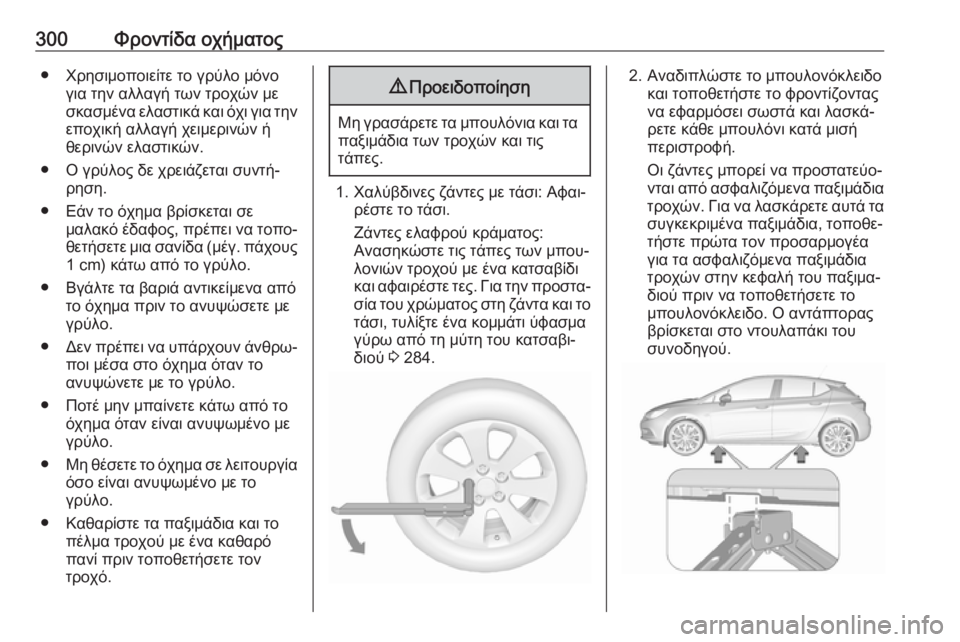 OPEL ASTRA K 2019.5 Εγχειρίδιο Οδηγιών Χρήσης και Λειτουργίας (in Greek) 300Φροντίδα οχήματος● Χρησιμοποιείτε το γρύλο μόνογια την αλλαγή των τροχών με
σκασμένα ελαστικά και όχι για OPEL ASTRA K 2019.5 Εγχειρίδιο Οδηγιών Χρήσης και Λειτουργίας (in Greek) 300Φροντίδα οχήματος● Χρησιμοποιείτε το γρύλο μόνογια την αλλαγή των τροχών με
σκασμένα ελαστικά και όχι για