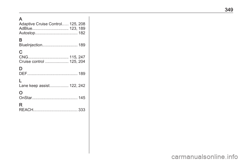 OPEL ASTRA K 2019.5  Εγχειρίδιο Οδηγιών Χρήσης και Λειτουργίας (in Greek) 349AAdaptive Cruise Control .....125, 208
AdBlue ................................ 123, 189
Autostop ..................................... 182
B BlueInjection ............................... 189
C
CNG.