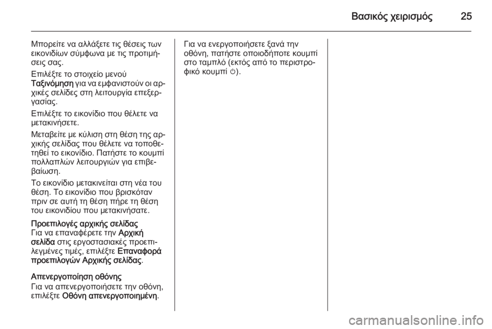 OPEL CASCADA 2014.5  Εγχειρίδιο συστήματος Infotainment (in Greek) Βασικός χειρισμός25
Μπορείτε να αλλάξετε τις θέσεις των
εικονιδίων σύμφωνα με τις προτιμή‐ σεις σας.
Επιλέξτ�