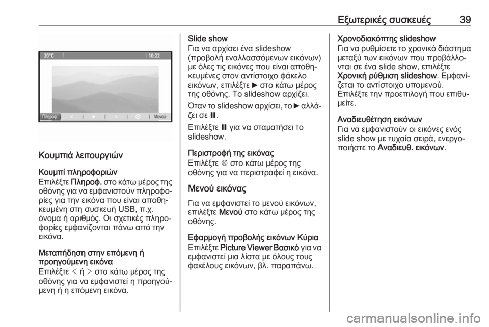 OPEL CASCADA 2018.5  Εγχειρίδιο συστήματος Infotainment (in Greek) Εξωτερικές συσκευές39
Κουμπιά λειτουργιών
Κουμπί πληροφοριών
Επιλέξτε  Πληροφ. στο κάτω μέρος της
οθόνης για 