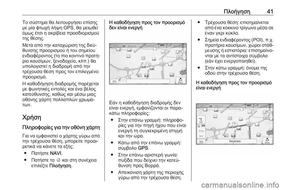 OPEL CASCADA 2018.5  Εγχειρίδιο συστήματος Infotainment (in Greek) Πλοήγηση41Το σύστημα θα λειτουργήσει επίσης
με μία φτωχή λήψη GPS, θα μειωθεί
όμως έτσι η ακρίβεια προσδιορισμο