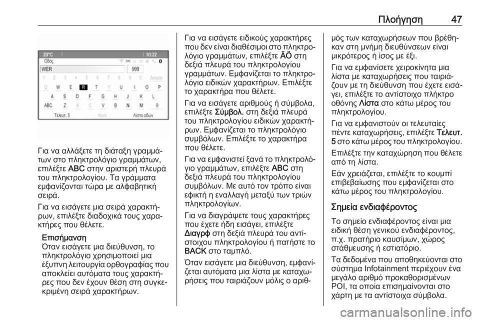 OPEL CASCADA 2018.5  Εγχειρίδιο συστήματος Infotainment (in Greek) Πλοήγηση47
Για να αλλάξετε τη διάταξη γραμμά‐
των στο πληκτρολόγιο γραμμάτων,
επιλέξτε  ABC στην αριστερή πλευ�