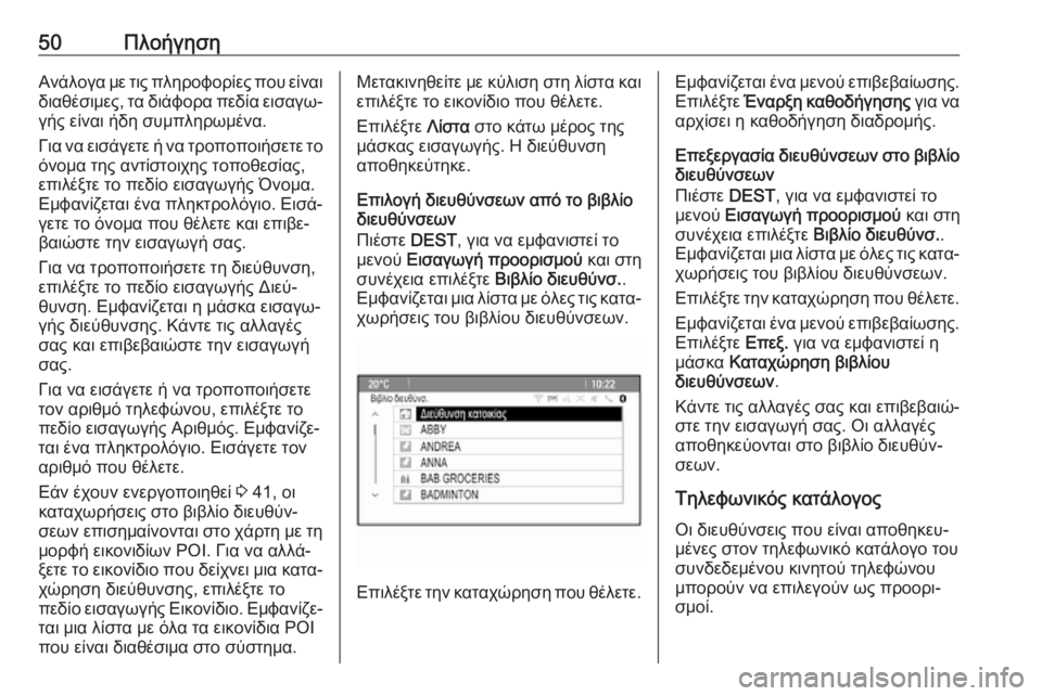 OPEL CASCADA 2018.5  Εγχειρίδιο συστήματος Infotainment (in Greek) 50ΠλοήγησηΑνάλογα με τις πληροφορίες που είναι
διαθέσιμες, τα διάφορα πεδία εισαγω‐ γής είναι ήδη συμπληρωμέ