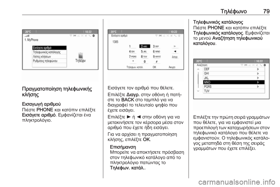 OPEL CASCADA 2018.5  Εγχειρίδιο συστήματος Infotainment (in Greek) Τηλέφωνο79
Πραγματοποίηση τηλεφωνικής
κλήσης
Εισαγωγή αριθμού
Πιέστε  PHONE  και κατόπιν επιλέξτε
Εισάγετε αρι�
