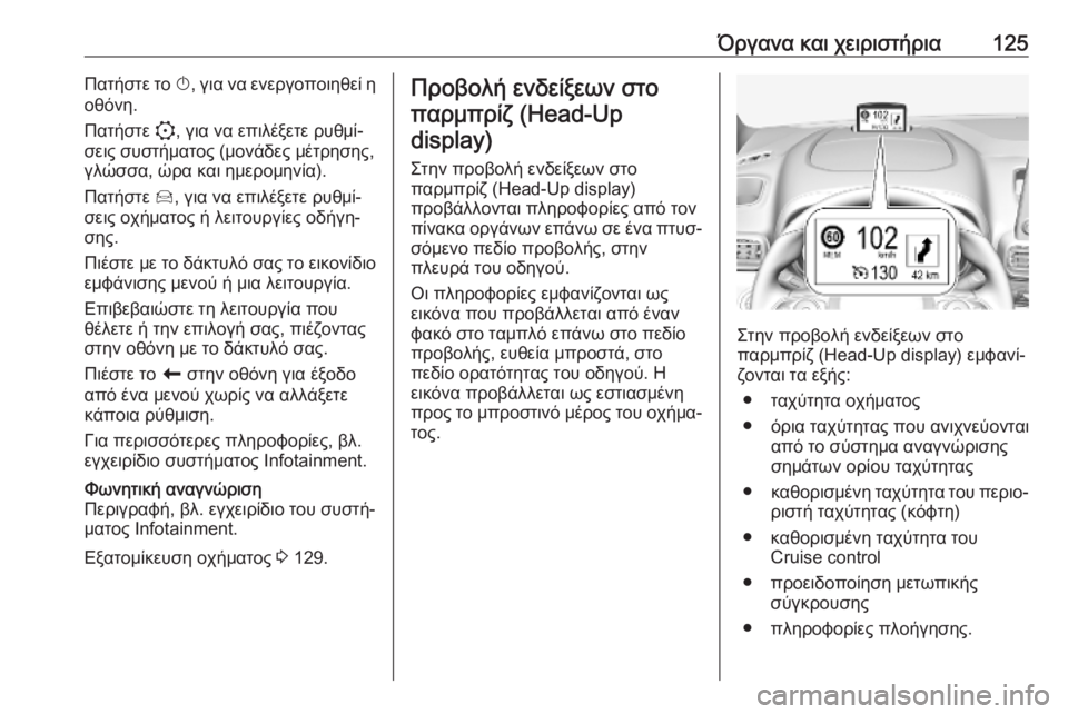 OPEL COMBO E 2019.75 Εγχειρίδιο Οδηγιών Χρήσης και Λειτουργίας (in Greek) Όργανα και χειριστήρια125Πατήστε το X, για να ενεργοποιηθεί η
οθόνη.
Πατήστε :, για να επιλέξετε ρυθμί‐
σεις συ OPEL COMBO E 2019.75 Εγχειρίδιο Οδηγιών Χρήσης και Λειτουργίας (in Greek) Όργανα και χειριστήρια125Πατήστε το X, για να ενεργοποιηθεί η
οθόνη.
Πατήστε :, για να επιλέξετε ρυθμί‐
σεις συ
