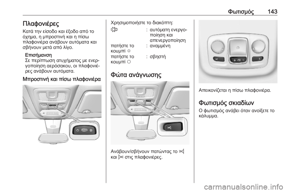 OPEL COMBO E 2019.75 Εγχειρίδιο Οδηγιών Χρήσης και Λειτουργίας (in Greek) Φωτισμός143Πλαφονιέρες
Κατά την είσοδο και έξοδο από το
όχημα, η μπροστινή και η πίσω
πλαφονιέρα ανάβουν αυτόμ OPEL COMBO E 2019.75 Εγχειρίδιο Οδηγιών Χρήσης και Λειτουργίας (in Greek) Φωτισμός143Πλαφονιέρες
Κατά την είσοδο και έξοδο από το
όχημα, η μπροστινή και η πίσω
πλαφονιέρα ανάβουν αυτόμ