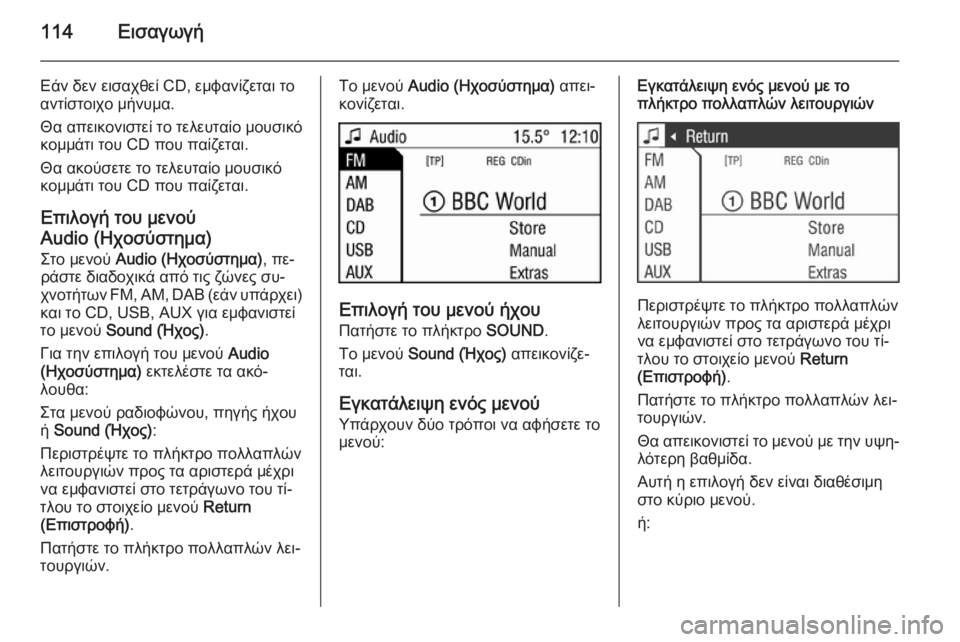 OPEL CORSA 2014.5  Εγχειρίδιο Οδηγιών Χρήσης και Λειτουργίας (in Greek) 114Εισαγωγή
Εάν δεν εισαχθεί CD, εμφανίζεται το
αντίστοιχο μήνυμα.
Θα απεικονιστεί το τελευταίο μουσικό
κομμάτ�