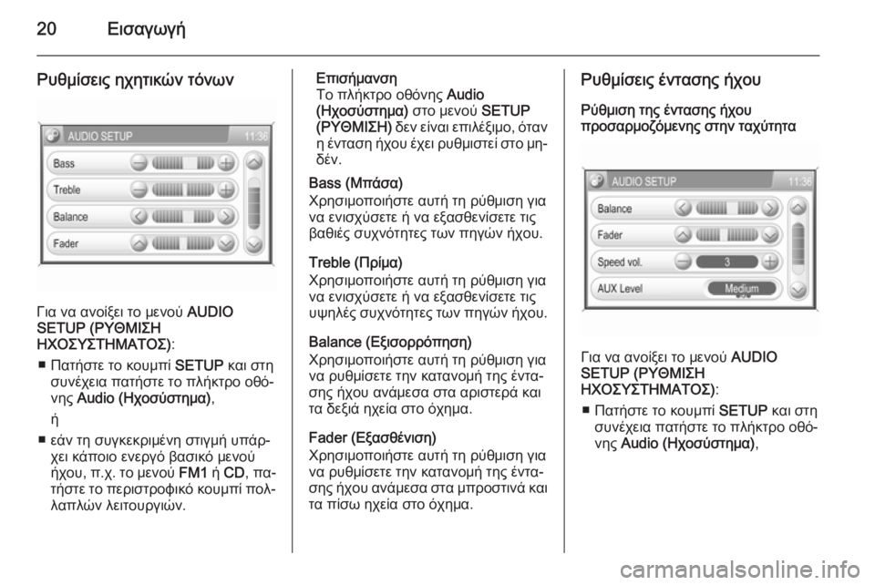 OPEL CORSA 2014.5  Εγχειρίδιο Οδηγιών Χρήσης και Λειτουργίας (in Greek) 20Εισαγωγή
Ρυθμίσεις ηχητικών τόνων
Για να ανοίξει το μενού AUDIO
SETUP (ΡΥΘΜΙΣΗ
ΗΧΟΣΥΣΤΗΜΑΤΟΣ) :
■ Πατήστε το κουμ�