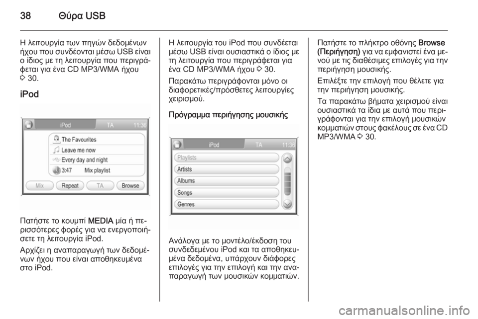 OPEL CORSA 2014.5  Εγχειρίδιο Οδηγιών Χρήσης και Λειτουργίας (in Greek) 38Θύρα USB
Η λειτουργία των πηγών δεδομένωνήχου που συνδέονται μέσω USB  είναι
ο ίδιος με τη λειτουργία που περιγ�