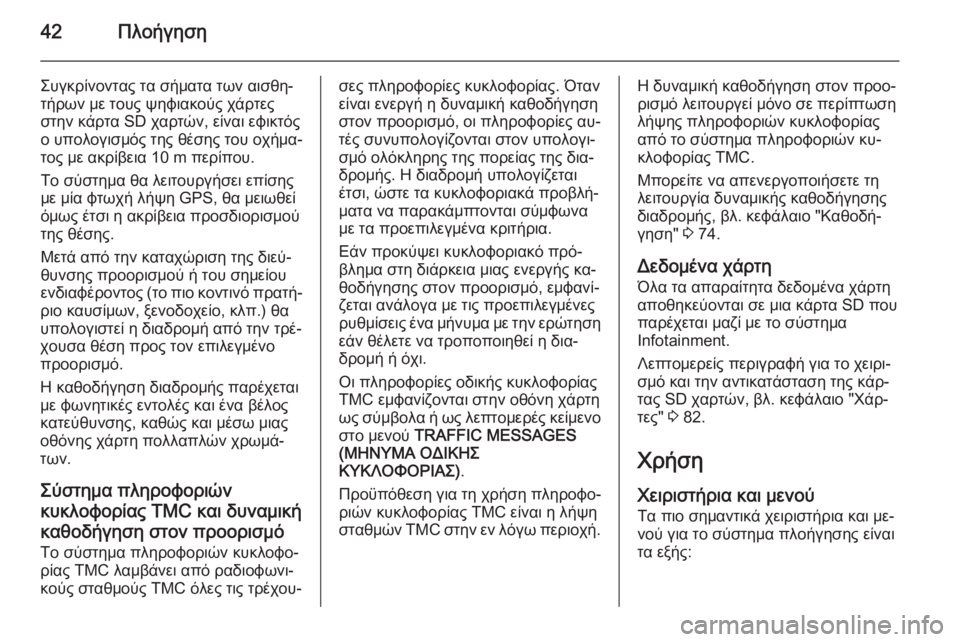 OPEL CORSA 2014.5  Εγχειρίδιο Οδηγιών Χρήσης και Λειτουργίας (in Greek) 42Πλοήγηση
Συγκρίνοντας τα σήματα των αισθη‐
τήρων με τους ψηφιακούς χάρτες
στην κάρτα SD χαρτών, είναι εφικτό