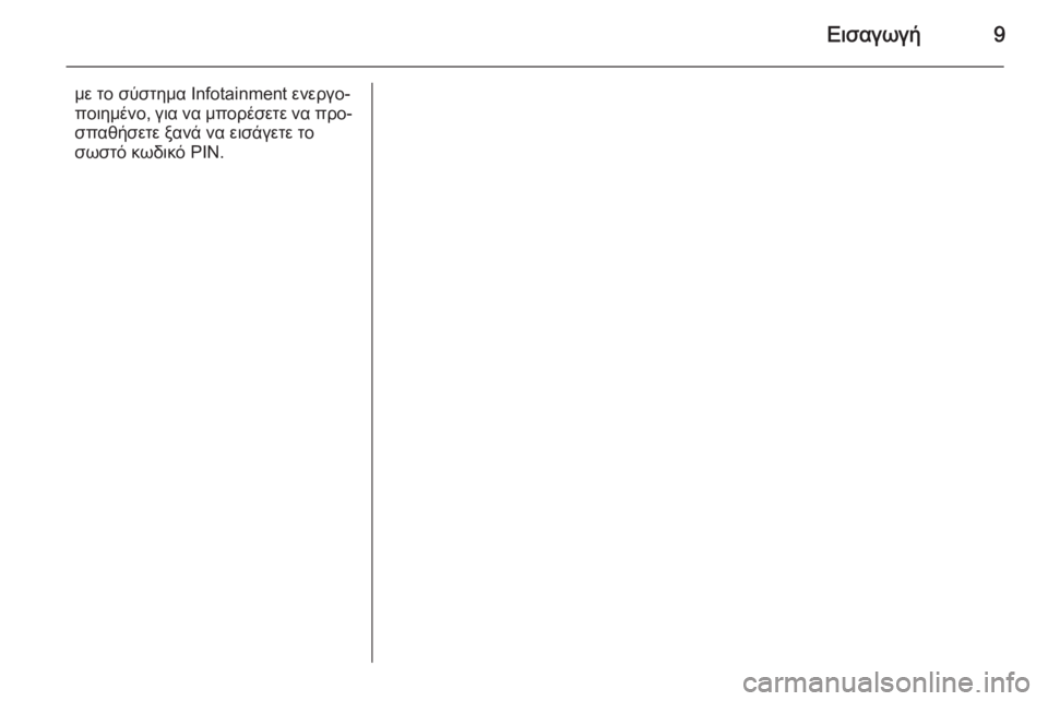 OPEL CORSA 2014.5  Εγχειρίδιο Οδηγιών Χρήσης και Λειτουργίας (in Greek) Εισαγωγή9
με το σύστημα Infotainment ενεργο‐ποιημένο, για να μπορέσετε να προ‐
σπαθήσετε ξανά να εισάγετε το
σωστό