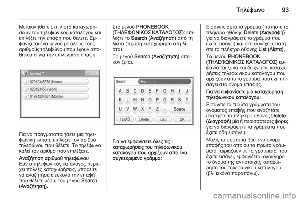 OPEL CORSA 2014.5  Εγχειρίδιο Οδηγιών Χρήσης και Λειτουργίας (in Greek) Τηλέφωνο93
Μετακινηθείτε στη λίστα καταχωρή‐
σεων του τηλεφωνικού καταλόγου και επιλέξτε την επαφή που θέλε�