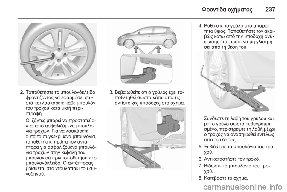 OPEL CORSA 2015.5  Εγχειρίδιο Οδηγιών Χρήσης και Λειτουργίας (in Greek) Φροντίδα οχήματος237
2. Τοποθετήστε το μπουλονόκλειδοφροντίζοντας να εφαρμόσει σω‐
στά και λασκάρετε κάθε μπ