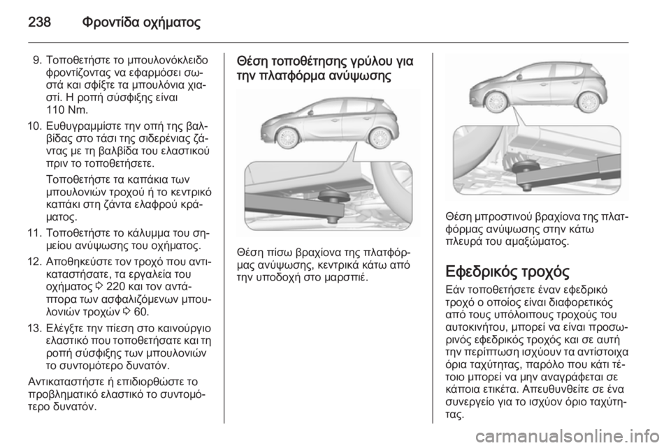 OPEL CORSA 2015.5  Εγχειρίδιο Οδηγιών Χρήσης και Λειτουργίας (in Greek) 238Φροντίδα οχήματος
9. Τοποθετήστε το μπουλονόκλειδοφροντίζοντας να εφαρμόσει σω‐
στά και σφίξτε τα μπουλόν