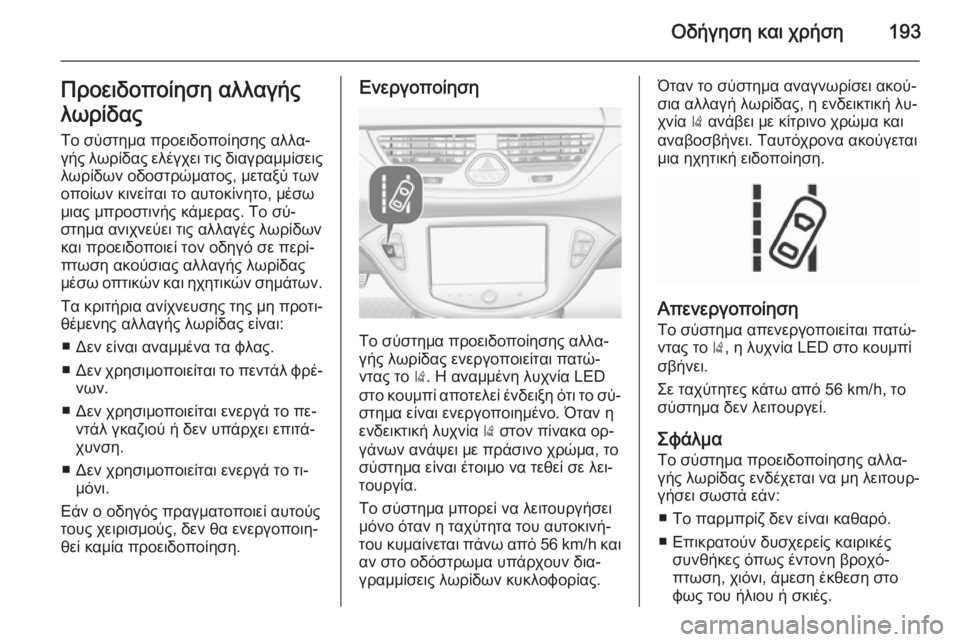 OPEL CORSA 2015.75 Εγχειρίδιο Οδηγιών Χρήσης και Λειτουργίας (in Greek) Οδήγηση και χρήση193Προειδοποίηση αλλαγής
λωρίδας
Το σύστημα προειδοποίησης αλλα‐
γής λωρίδας ελέγχει τις δ OPEL CORSA 2015.75 Εγχειρίδιο Οδηγιών Χρήσης και Λειτουργίας (in Greek) Οδήγηση και χρήση193Προειδοποίηση αλλαγής
λωρίδας
Το σύστημα προειδοποίησης αλλα‐
γής λωρίδας ελέγχει τις δ