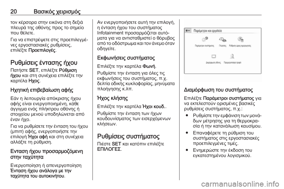 OPEL GRANDLAND X 2018  Εγχειρίδιο συστήματος Infotainment (in Greek) 20Βασικός χειρισμόςτον κέρσορα στην εικόνα στη δεξιά
πλευρά της οθόνης προς το σημείο
που θέλετε.
Για να επιστ