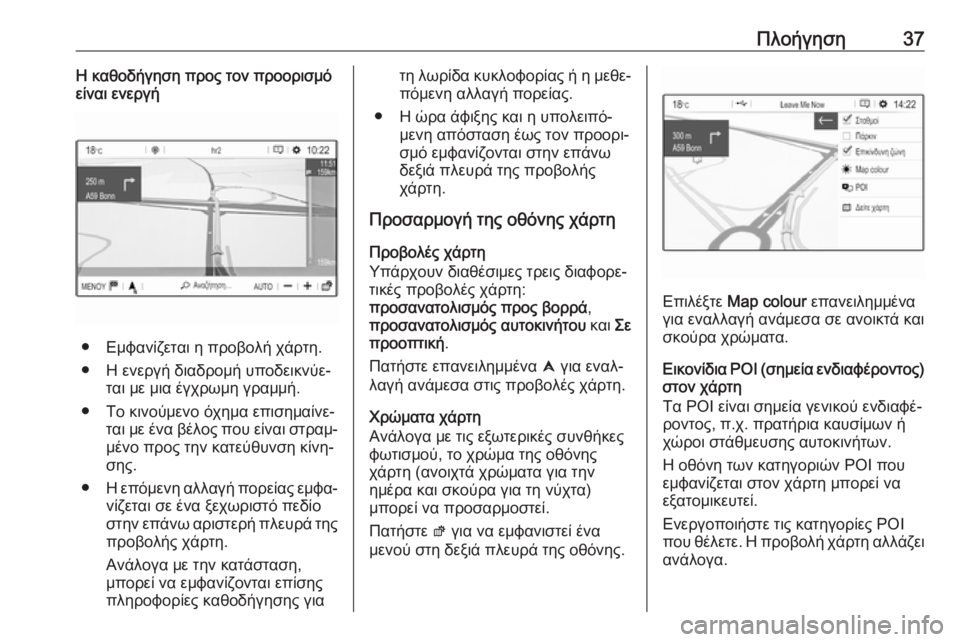 OPEL GRANDLAND X 2018  Εγχειρίδιο συστήματος Infotainment (in Greek) Πλοήγηση37Η καθοδήγηση προς τον προορισμό
είναι ενεργή
● Εμφανίζεται η προβολή χάρτη.
● Η ενεργή διαδρομή υπ�
