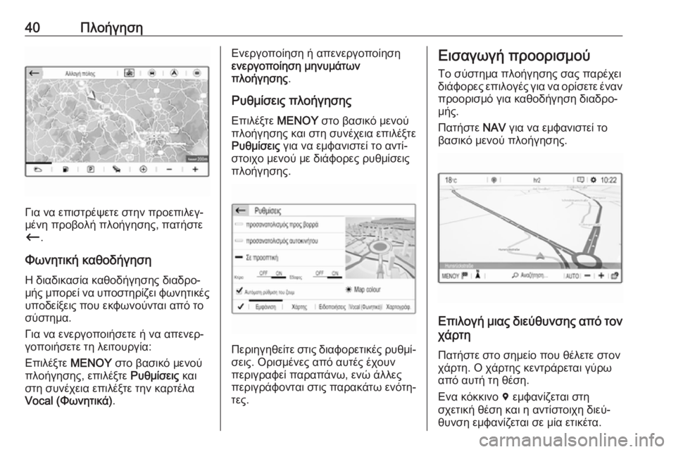 OPEL GRANDLAND X 2018  Εγχειρίδιο συστήματος Infotainment (in Greek) 40Πλοήγηση
Για να επιστρέψετε στην προεπιλεγ‐
μένη προβολή πλοήγησης, πατήστε
Ù .
Φωνητική καθοδήγηση Η διαδι