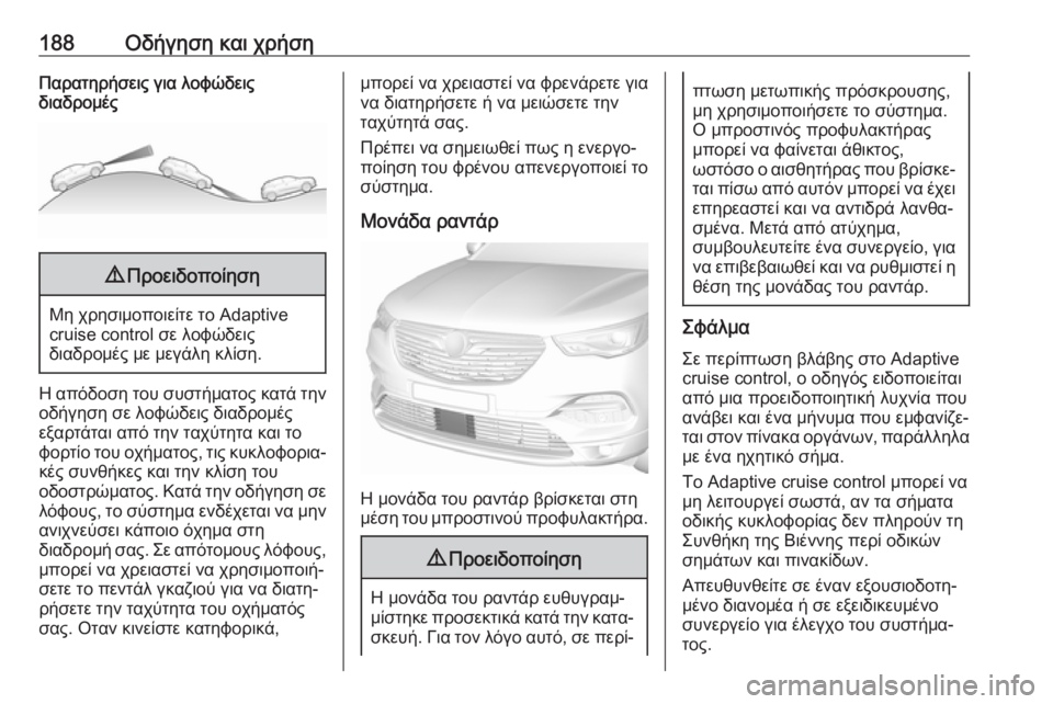OPEL GRANDLAND X 2018.75  Εγχειρίδιο Οδηγιών Χρήσης και Λειτουργίας (in Greek) 188Οδήγηση και χρήσηΠαρατηρήσεις για λοφώδεις
διαδρομές9 Προειδοποίηση
Μη χρησιμοποιείτε το Adaptive
cruise control σε 