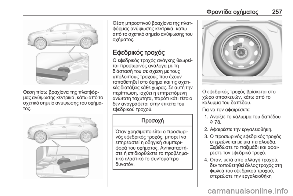 OPEL GRANDLAND X 2018.75  Εγχειρίδιο Οδηγιών Χρήσης και Λειτουργίας (in Greek) Φροντίδα οχήματος257
Θέση πίσω βραχίονα της πλατφόρ‐
μας ανύψωσης κεντρικά, κάτω από το
σχετικό σημείο ανύψωσ