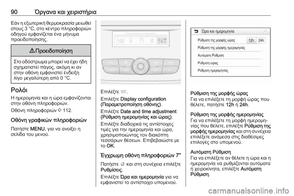 OPEL GRANDLAND X 2019  Εγχειρίδιο Οδηγιών Χρήσης και Λειτουργίας (in Greek) 90Όργανα και χειριστήριαΕάν η εξωτερική θερμοκρασία μειωθεί
στους 3 °C, στο κέντρο πληροφοριών
οδηγού εμφανίζ�