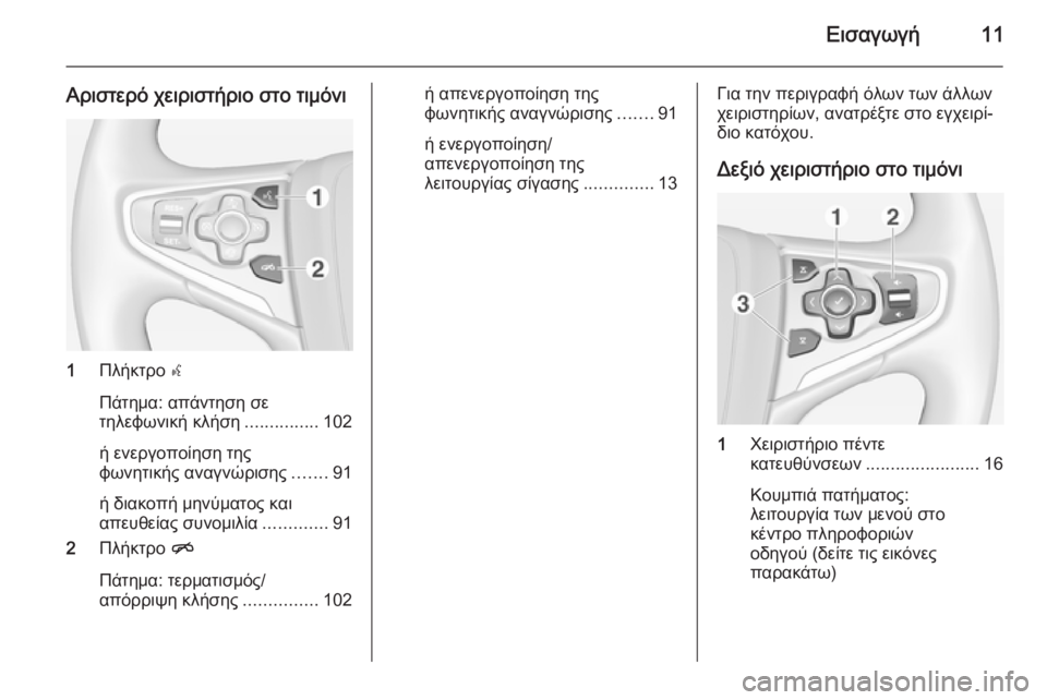 OPEL INSIGNIA 2014  Εγχειρίδιο συστήματος Infotainment (in Greek) Εισαγωγή11
Αριστερό χειριστήριο στο τιμόνι
1Πλήκτρο  s
Πάτημα: απάντηση σε
τηλεφωνική κλήση ...............102
ή ενεργο