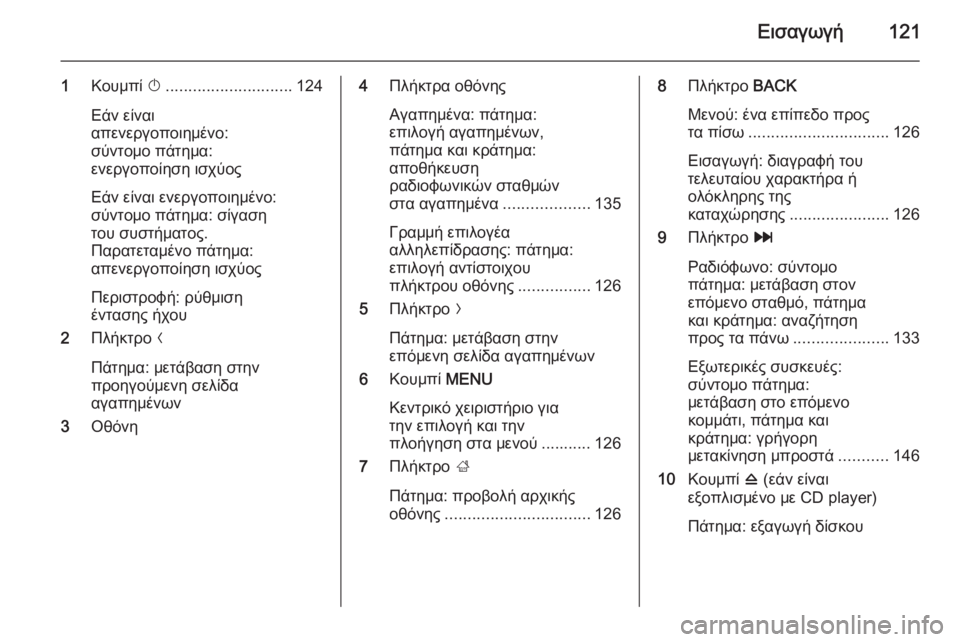 OPEL INSIGNIA 2014  Εγχειρίδιο συστήματος Infotainment (in Greek) Εισαγωγή121
1Κουμπί  X............................ 124
Εάν είναι
απενεργοποιημένο:
σύντομο πάτημα:
ενεργοποίηση ισχύος
Εάν εί�